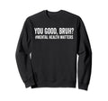 You Good Bruh Mental Health Brain Sweatshirt - Minimalist Print Men Women - T-Shirt, Sweatshirt, Hoodie