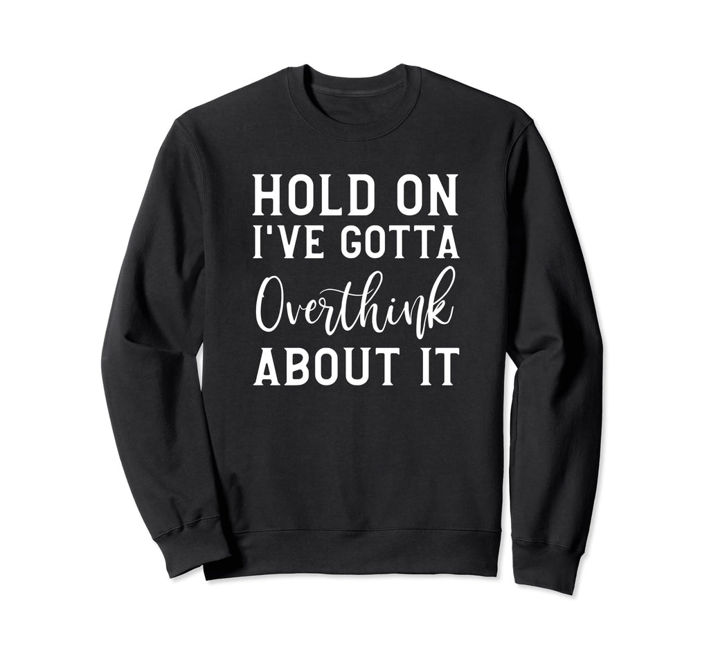 Hold Ive Gotta Overthink About It Sweatshirt - Aesthetic Graphic Unisex - T-Shirt, Sweatshirt, Hoodie