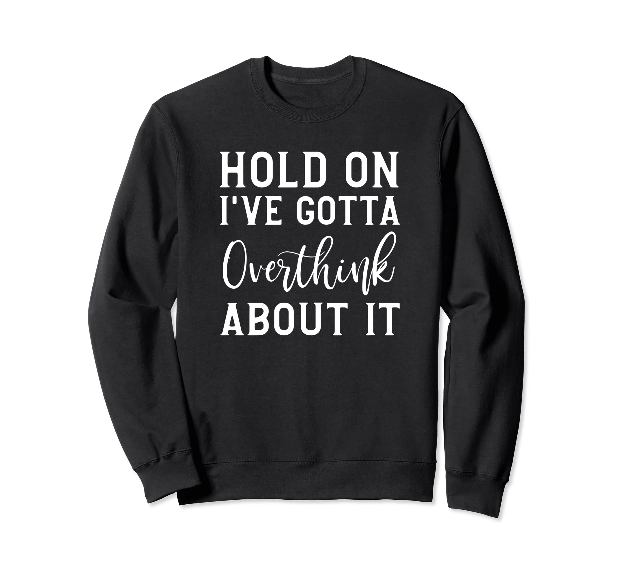 Hold Ive Gotta Overthink About It Sweatshirt - Aesthetic Graphic Unisex - T-Shirt, Sweatshirt, Hoodie