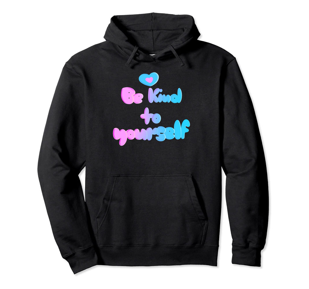Be Kind To Yourself Self Love Empathy Hoodie - Fun Novelty Design Unisex - T-Shirt, Sweatshirt, Hoodie