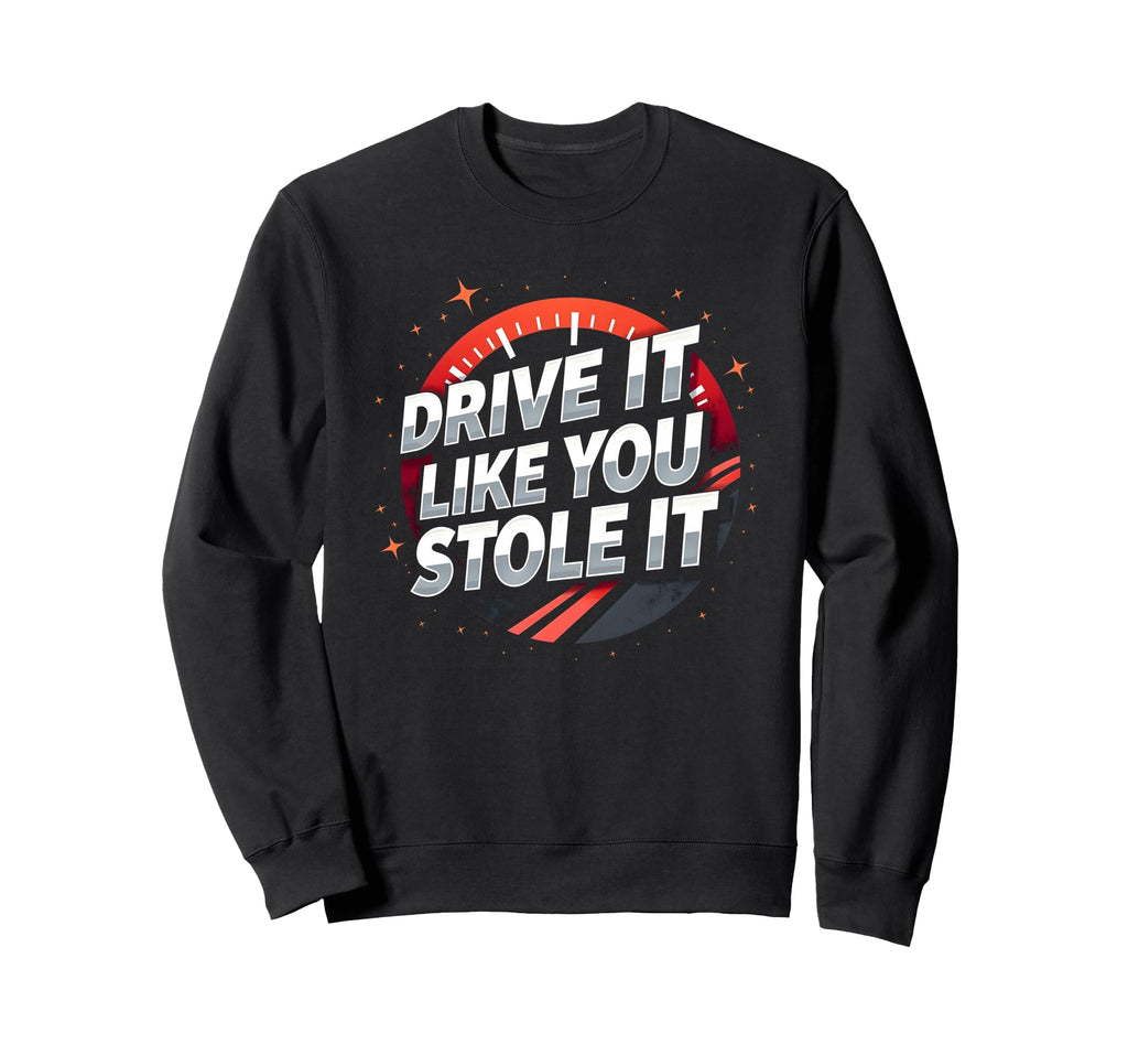 Drive It Like You Stole It Car Sweatshirt - Trendy Graphic for Adults - T-Shirt, Sweatshirt, Hoodie