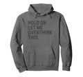 Funny Sarcastic Hold Let Me Overthink Hoodie - Novelty Apparel for Adults - T-Shirt, Sweatshirt, Hoodie