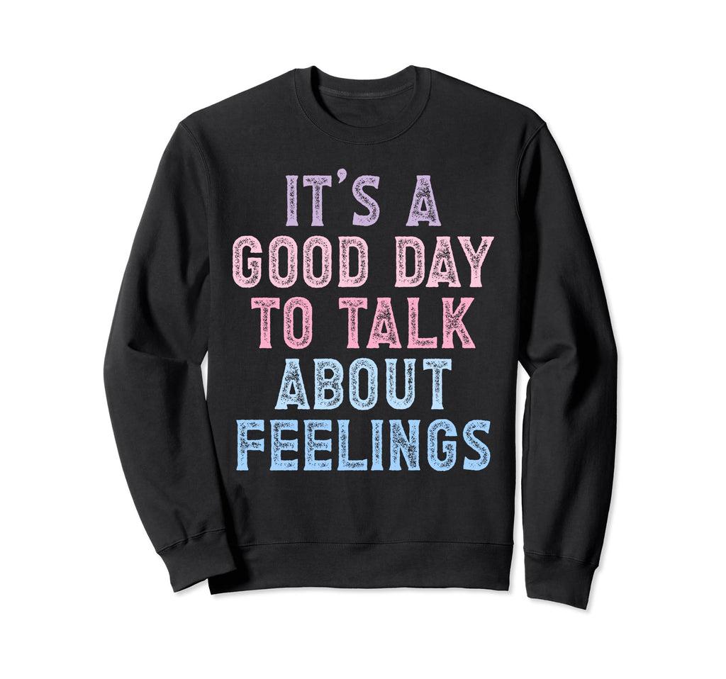 Its Good Day To Talk About Feelings Sweatshirt - Aesthetic Graphic Unisex - T-Shirt, Sweatshirt, Hoodie