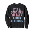 Its Good Day To Talk About Feelings Sweatshirt - Aesthetic Graphic Unisex - T-Shirt, Sweatshirt, Hoodie