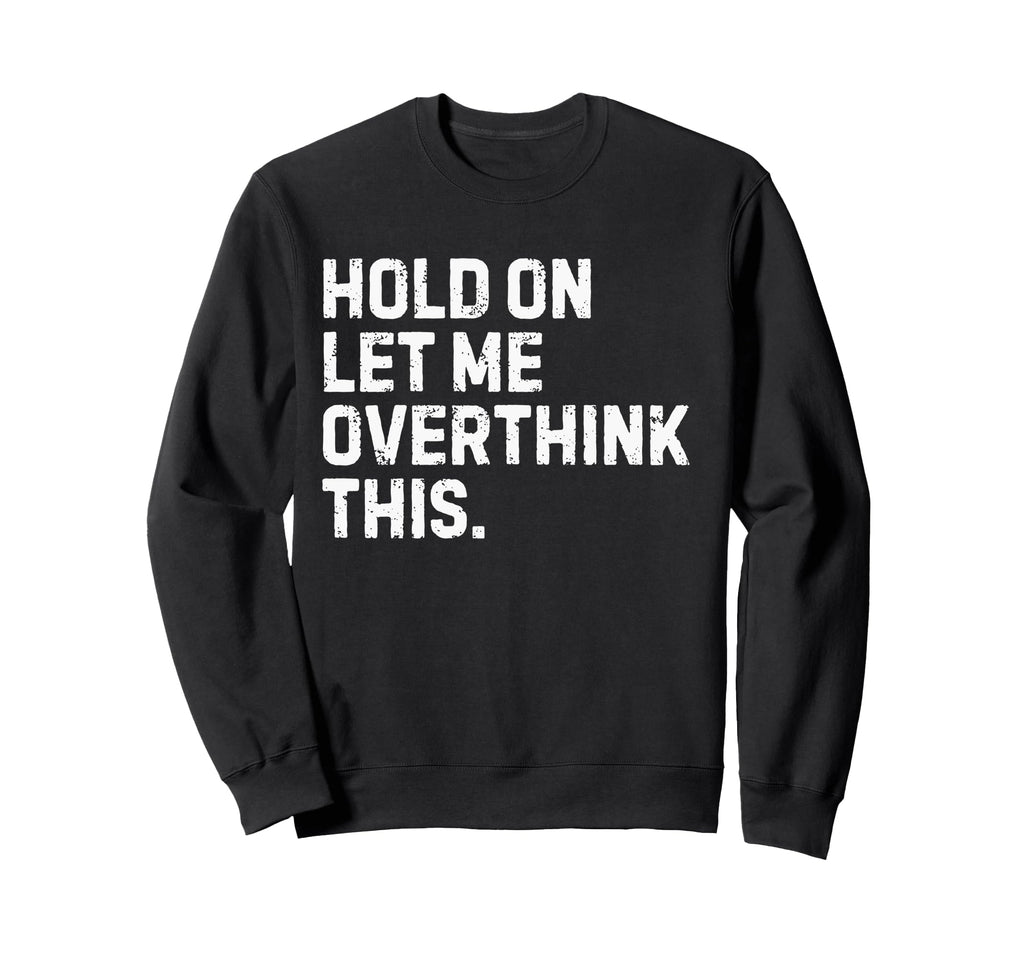 Funny Sarcastic Hold Let Me Sweatshirt - Unique Graphic Men Women - T-Shirt, Sweatshirt, Hoodie