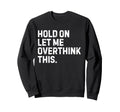 Funny Sarcastic Hold Let Me Sweatshirt - Unique Graphic Men Women - T-Shirt, Sweatshirt, Hoodie