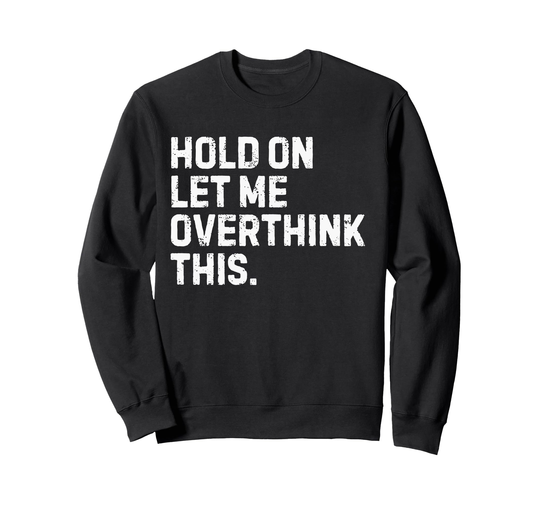 Funny Sarcastic Hold Let Me Sweatshirt - Unique Graphic Men Women - T-Shirt, Sweatshirt, Hoodie