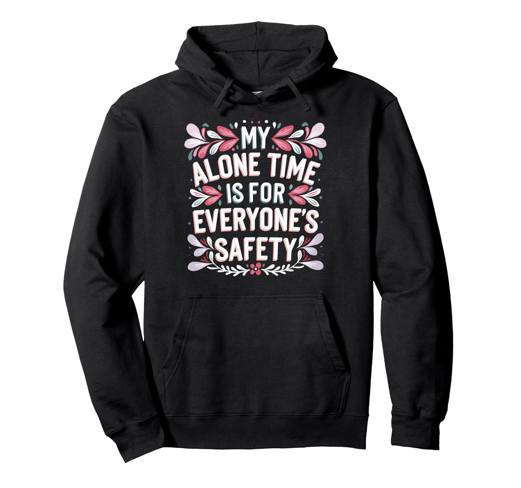 My Alone Time Is Everyones Safety Hoodie - Graphic Print Men Women - T-Shirt, Sweatshirt, Hoodie