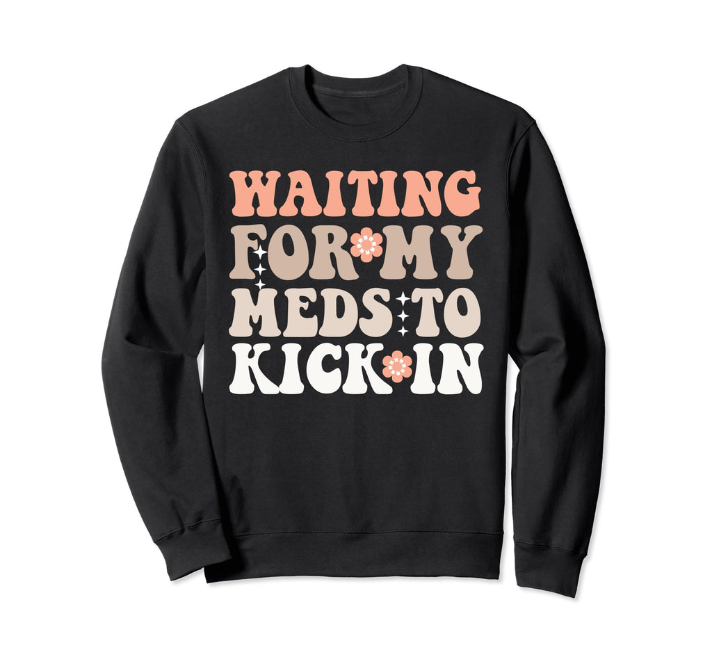 Groovy Waiting My Meds To Kick Sweatshirt - Fun Novelty Design Unisex - T-Shirt, Sweatshirt, Hoodie