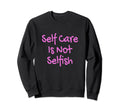 Self Care Is Not Selfish Achievement Sweatshirt - Minimalist Print Unisex - T-Shirt, Sweatshirt, Hoodie
