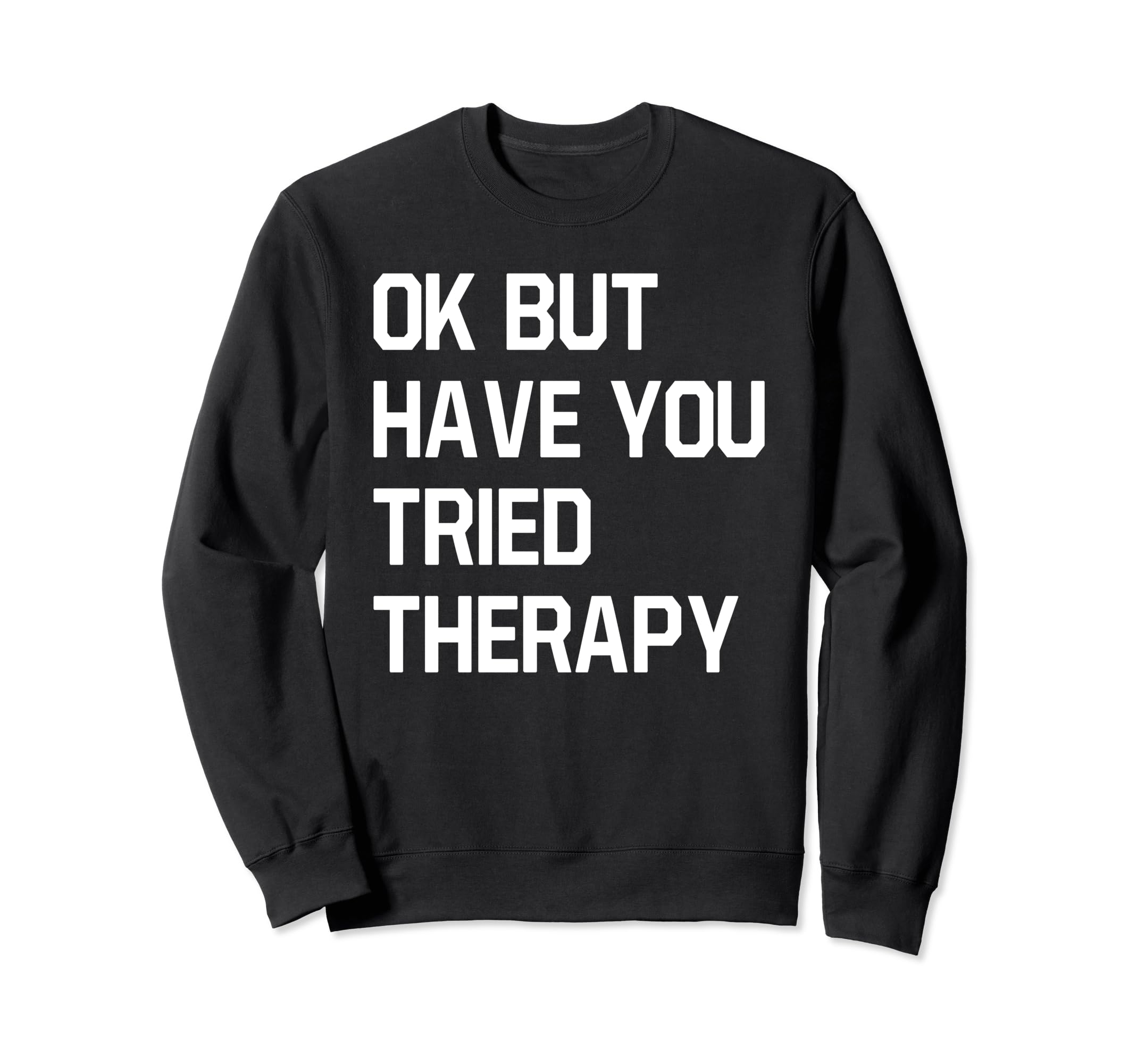 Ok But Have You Tried Therapy Mental Sweatshirt - Trendy Graphic Men Women - T-Shirt, Sweatshirt, Hoodie