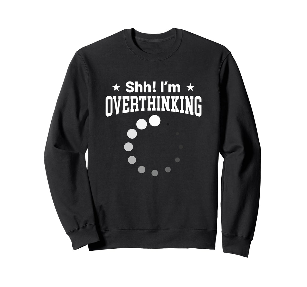 Overthinker Funny Shh Im Overthinking Sweatshirt - Novelty Apparel Unisex - T-Shirt, Sweatshirt, Hoodie