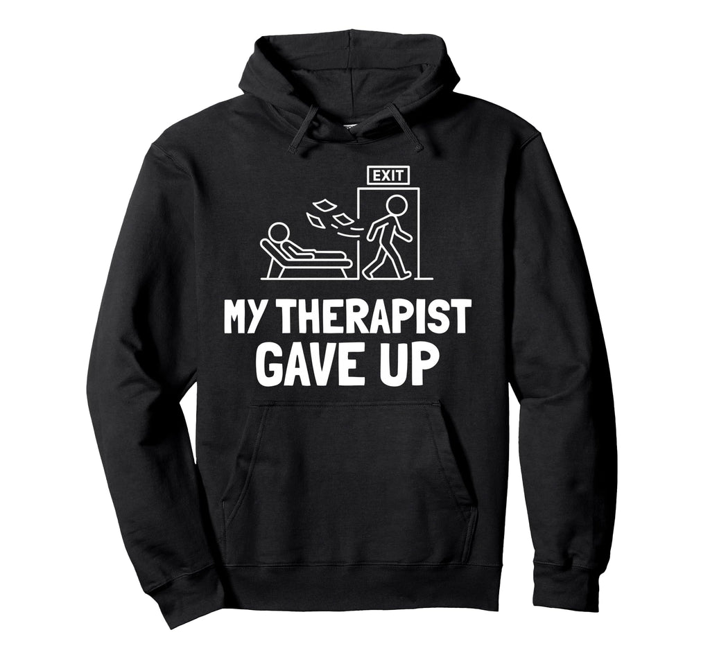 My Therapist Gave Up Funny Hoodie - Novelty Apparel Unisex - T-Shirt, Sweatshirt, Hoodie