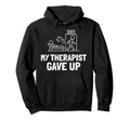 My Therapist Gave Up Funny Hoodie - Novelty Apparel Unisex - T-Shirt, Sweatshirt, Hoodie