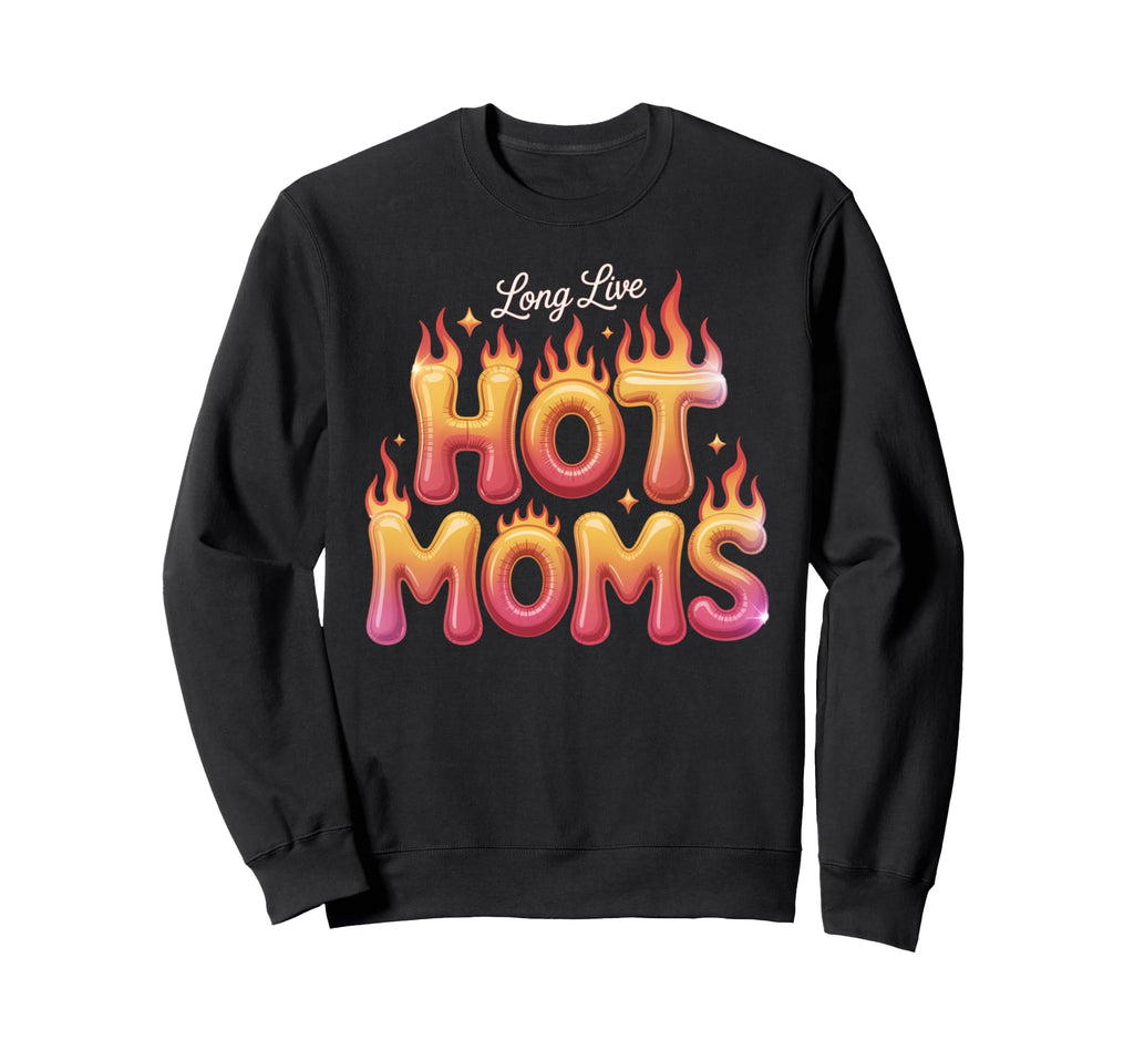 Long Live Hot Moms Funny Mom Sweatshirt - Fun Novelty Design Men Women - T-Shirt, Sweatshirt, Hoodie