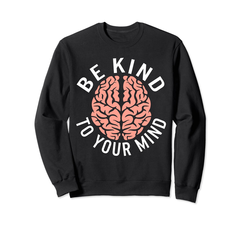 Be Kind To Your Mind Stigma Sweatshirt - Custom Art Print for Adults - T-Shirt, Sweatshirt, Hoodie