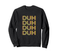 Funny Sarcastic Duh Typography Sweatshirt - Minimalist Print Men Women - T-Shirt, Sweatshirt, Hoodie