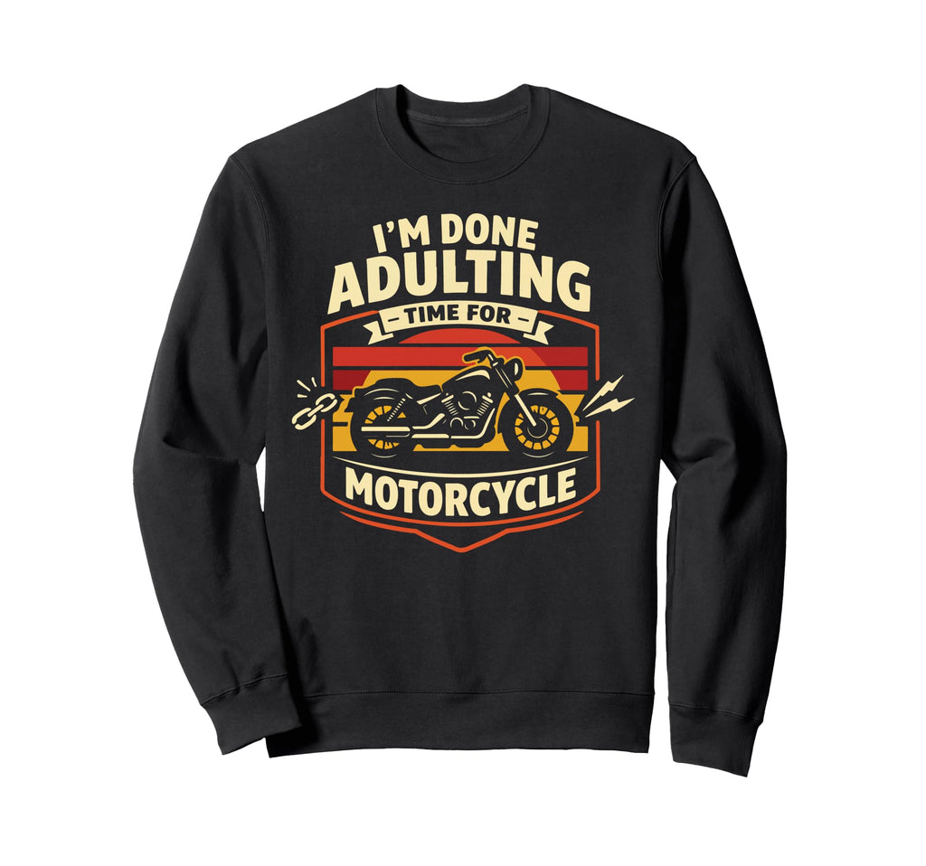 Motorcycle Biker Im Done Adulting Sweatshirt - Streetwear Style Unisex - T-Shirt, Sweatshirt, Hoodie
