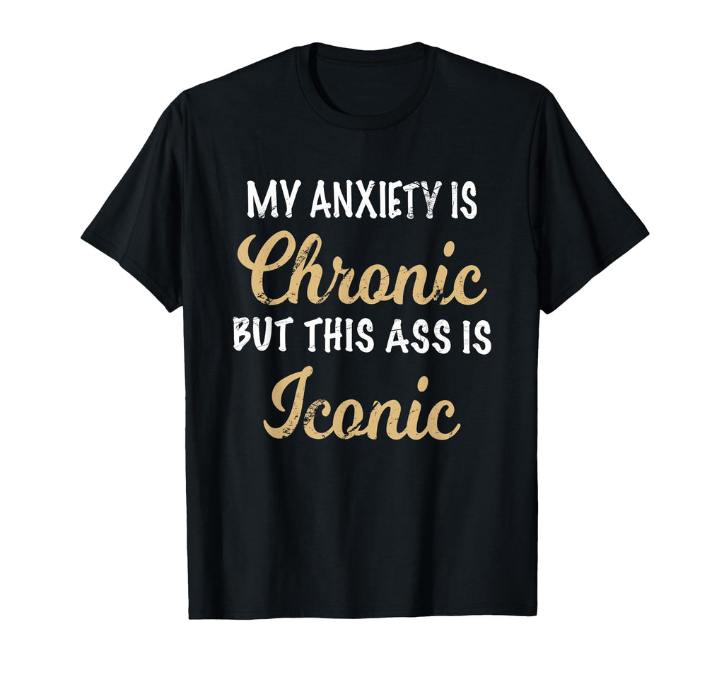 My Anxiety Is Chronic Ass Is Iconic Womens T-Shirt - Unique Graphic Unisex - T-Shirt, Sweatshirt, Hoodie