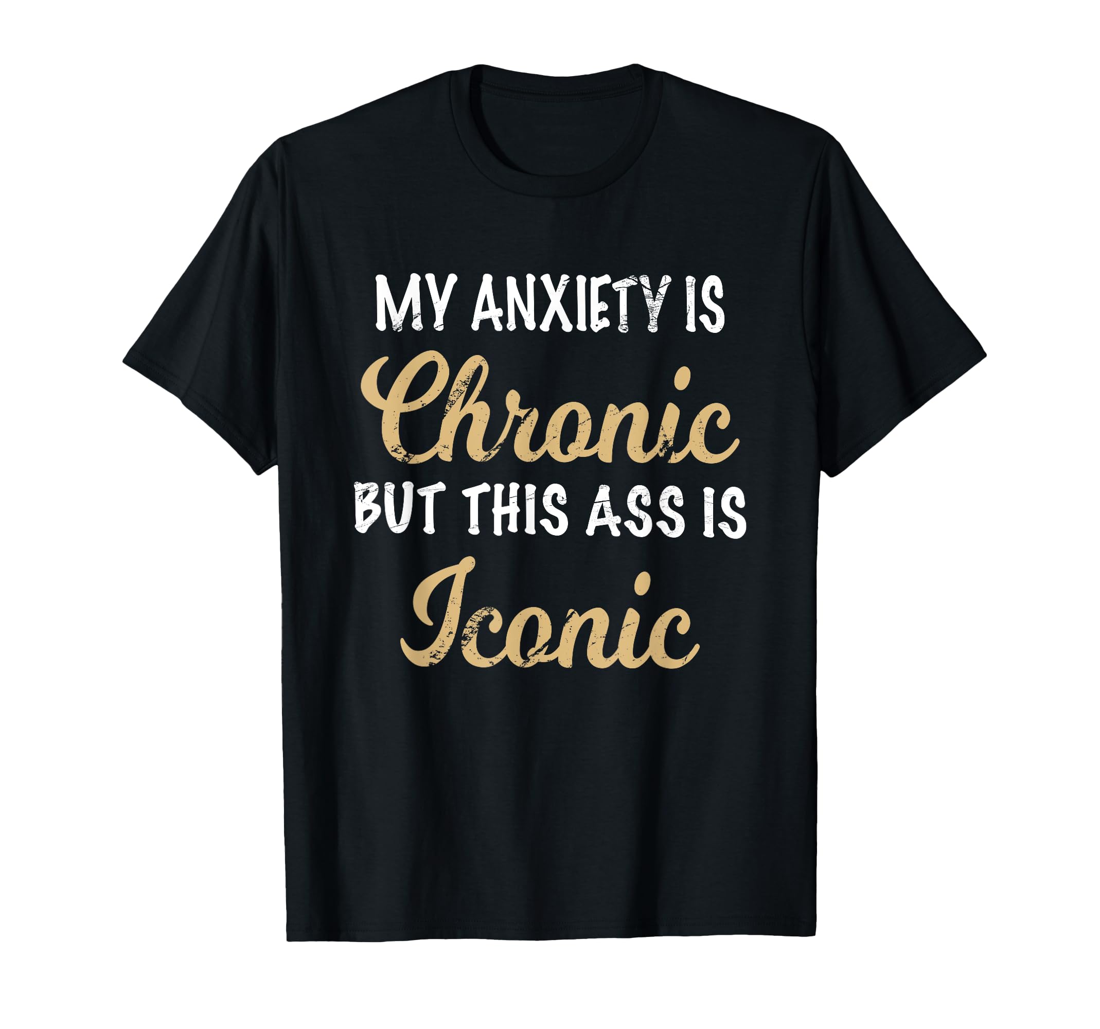 My Anxiety Is Chronic Ass Is Iconic Womens T-Shirt - Unique Graphic Unisex - T-Shirt, Sweatshirt, Hoodie
