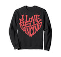 I Love Belly Dancing Typography Sweatshirt - Trendy Graphic for Adults - T-Shirt, Sweatshirt, Hoodie