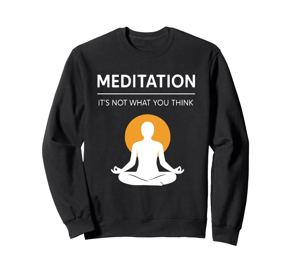 Meditation Its Not What You Think Sweatshirt - Novelty Apparel Men Women - T-Shirt, Sweatshirt, Hoodie