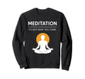 Meditation Its Not What You Think Sweatshirt - Novelty Apparel Men Women - T-Shirt, Sweatshirt, Hoodie