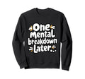 One Mental Breakdown Later Lifes Sweatshirt - Fun Novelty Design Men Women - T-Shirt, Sweatshirt, Hoodie