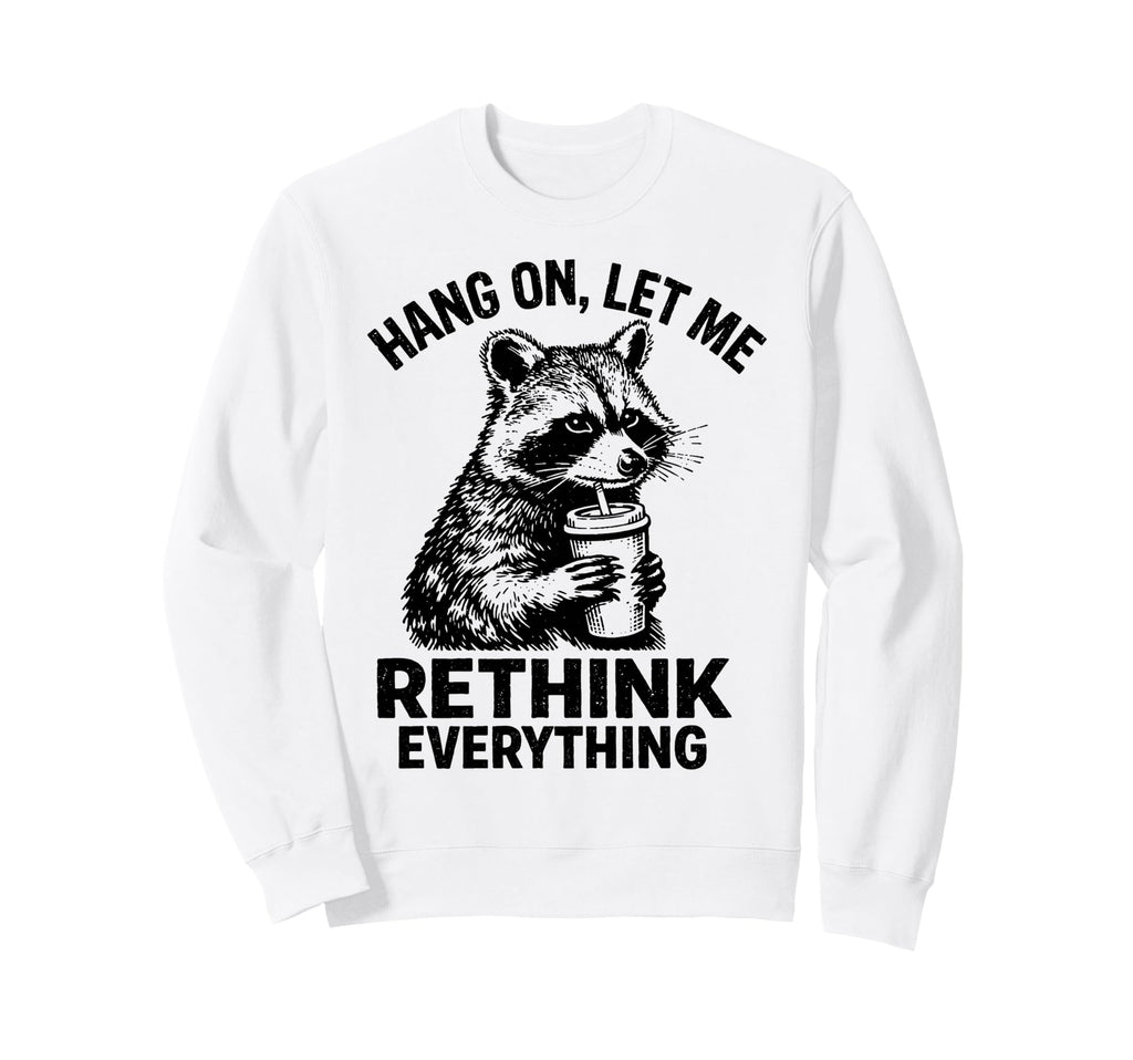 Hang Let Me Rethink Everything Funny Sweatshirt - Graphic Print Men Women - T-Shirt, Sweatshirt, Hoodie