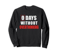 0 Days Without Overthinking Sarcastic Sweatshirt - Novelty Apparel Unisex - T-Shirt, Sweatshirt, Hoodie