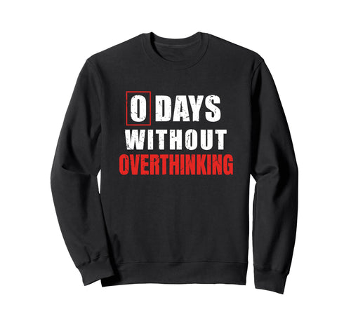 0 Days Without Overthinking Sarcastic Sweatshirt - Novelty Apparel Unisex - T-Shirt, Sweatshirt, Hoodie