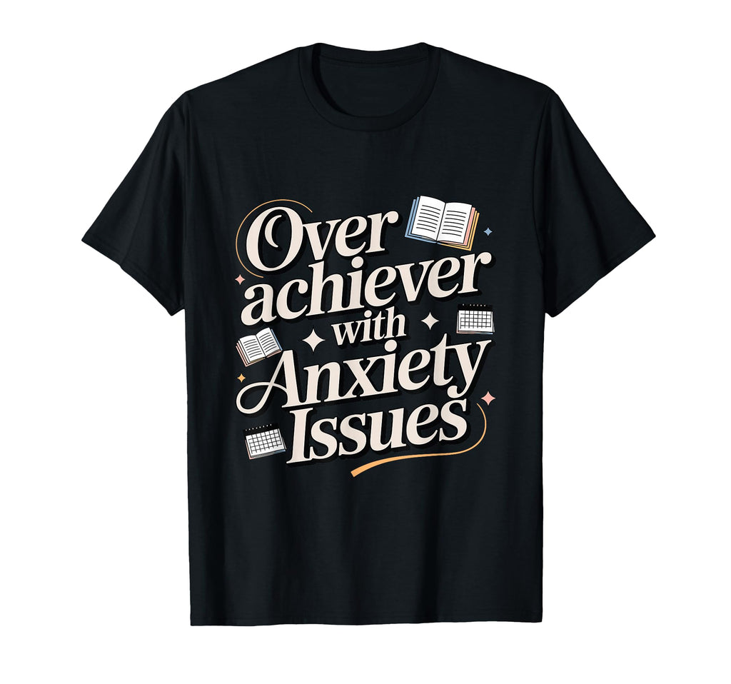 Overachiever Anxiety Issues Funny High T-Shirt - Custom Art Print Unisex - T-Shirt, Sweatshirt, Hoodie
