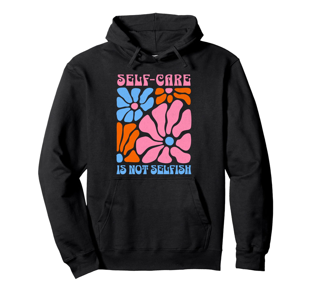 Self Care Is Not Selfish Self Care Hoodie - Graphic Print Men Women - T-Shirt, Sweatshirt, Hoodie