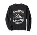 Raised 80S Country Music Lover Sweatshirt - Casual Everyday Wear Men Women - T-Shirt, Sweatshirt, Hoodie