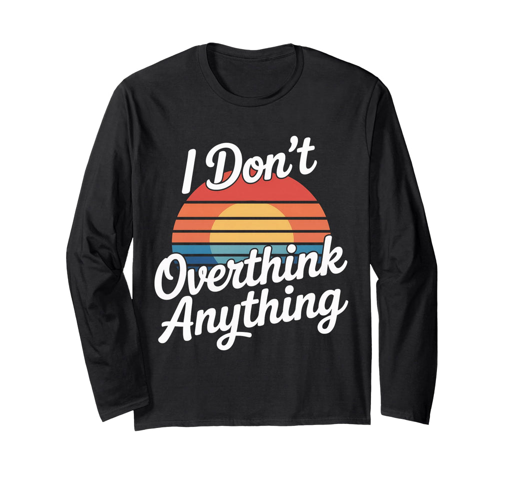 I Dont Overthink Anything Mindset T-Shirt - Casual Everyday Wear Men Women - T-Shirt, Sweatshirt, Hoodie