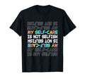 Self Care My Self Care Is Not Selfish T-Shirt - Trendy Graphic Men Women - T-Shirt, Sweatshirt, Hoodie