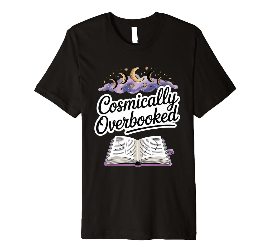 Cosmically Overbooked Funny T-Shirt - Fun Novelty Design Men Women - T-Shirt, Sweatshirt, Hoodie