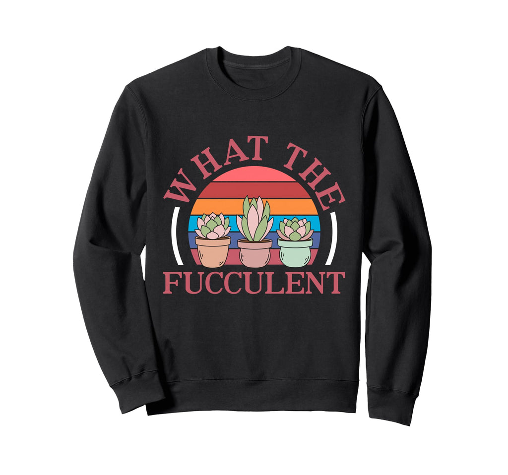What Fucculent Succulent Sweatshirt - Unique Graphic Men Women - T-Shirt, Sweatshirt, Hoodie