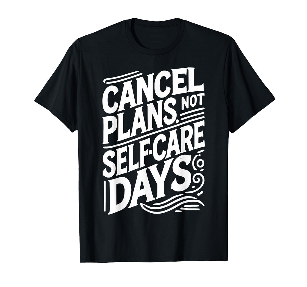 Cancel Plans Not Self Care Days T-Shirt - Custom Art Print Men Women - T-Shirt, Sweatshirt, Hoodie