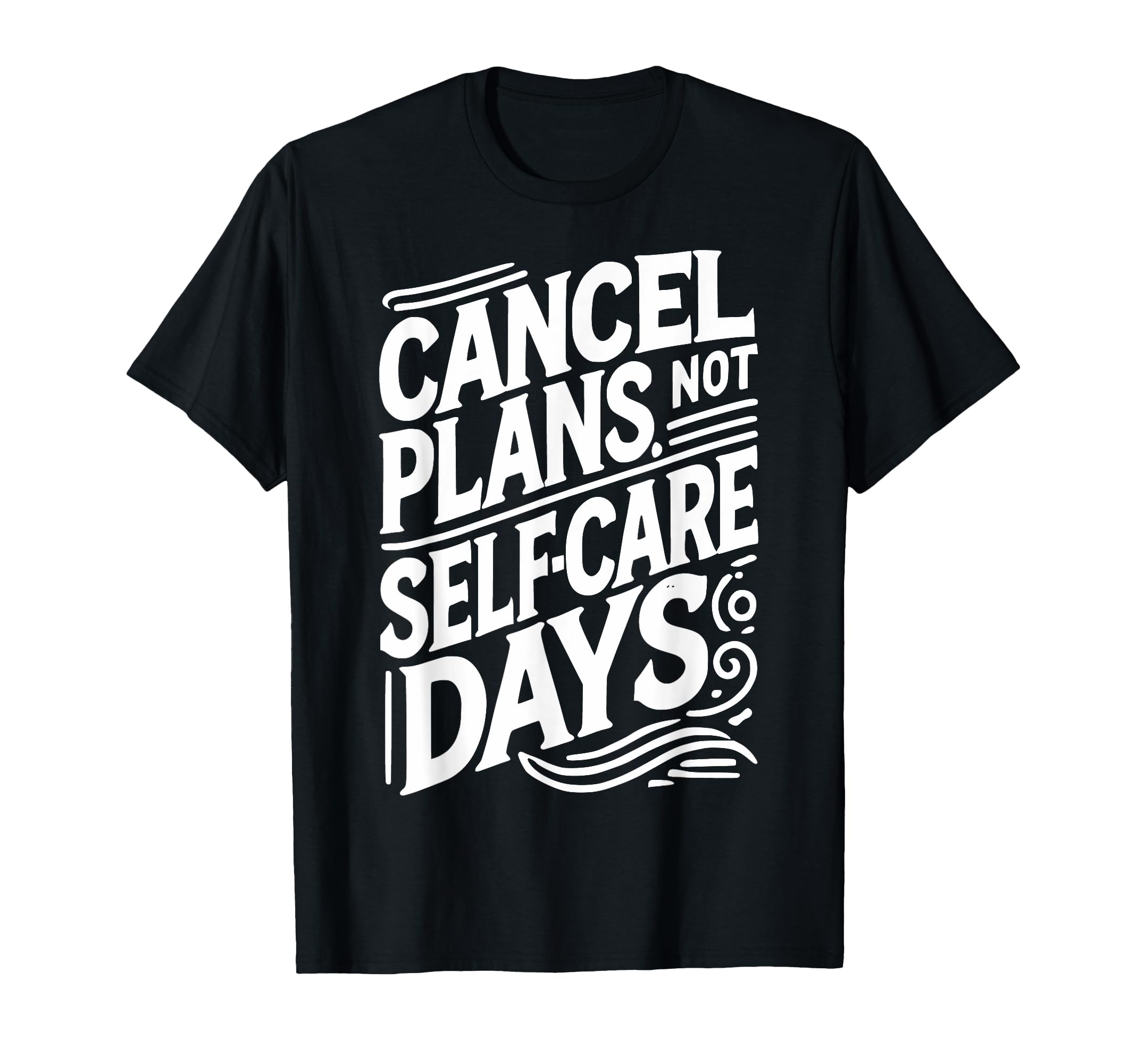 Cancel Plans Not Self Care Days T-Shirt - Custom Art Print Men Women - T-Shirt, Sweatshirt, Hoodie