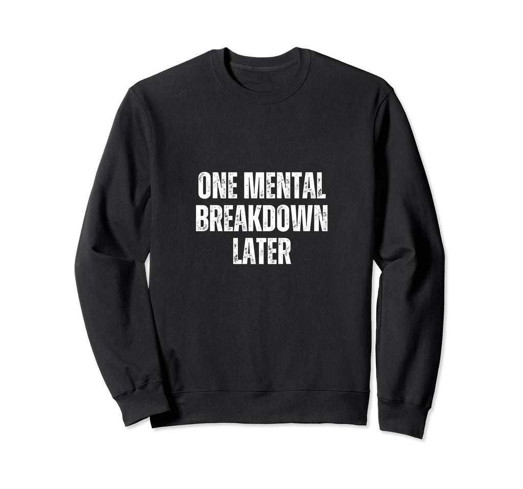 Funny One Mental Breakdown Later Sweatshirt - Custom Art Print for Adults - T-Shirt, Sweatshirt, Hoodie