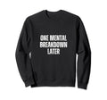 Funny One Mental Breakdown Later Sweatshirt - Custom Art Print for Adults - T-Shirt, Sweatshirt, Hoodie