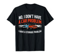I Dont Have Car Problem I Have Storage T-Shirt - Streetwear Style Unisex - T-Shirt, Sweatshirt, Hoodie