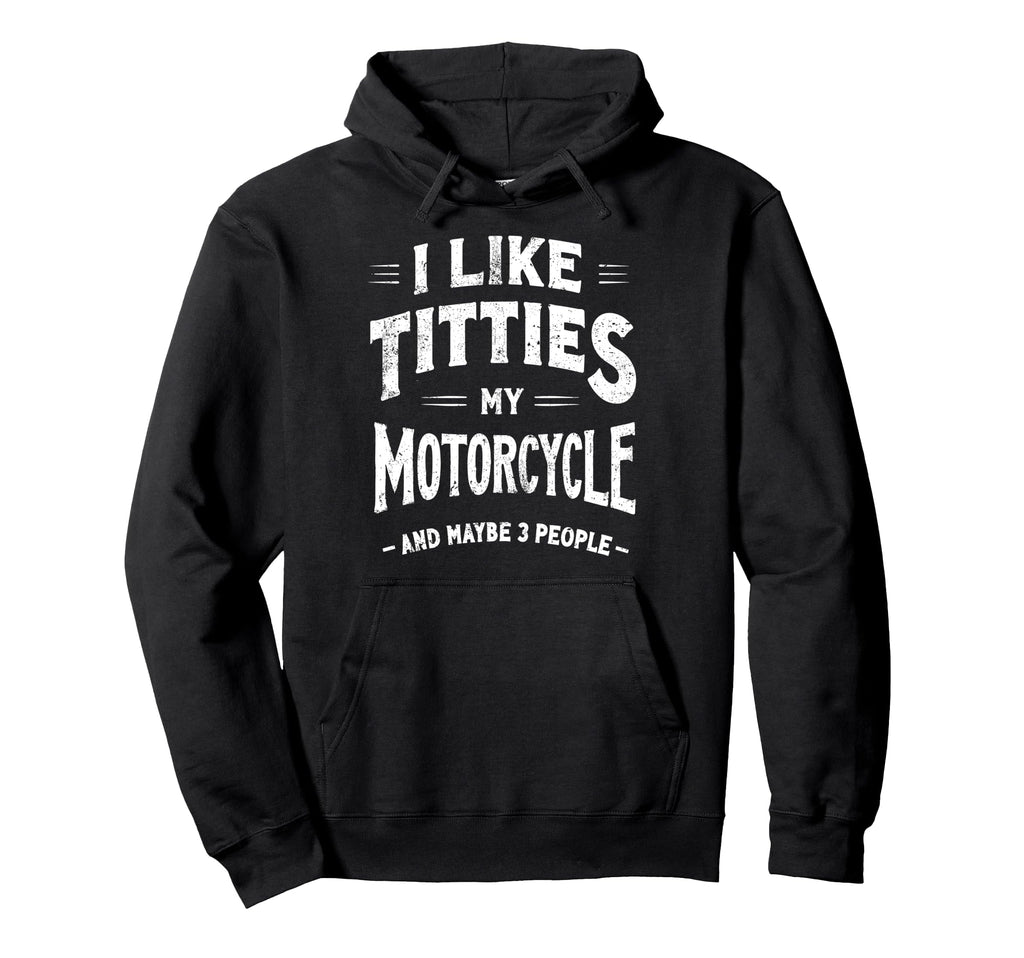 I Like Titties My Motorcycle Maybe 3 Hoodie - Fun Novelty Design Unisex - T-Shirt, Sweatshirt, Hoodie