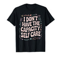 I Dont Have Capacity Self Care T-Shirt - Custom Art Print Men Women - T-Shirt, Sweatshirt, Hoodie