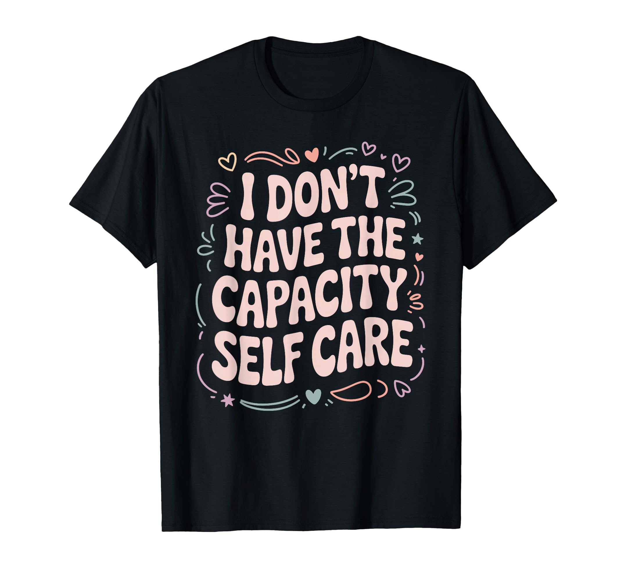 I Dont Have Capacity Self Care T-Shirt - Custom Art Print Men Women - T-Shirt, Sweatshirt, Hoodie