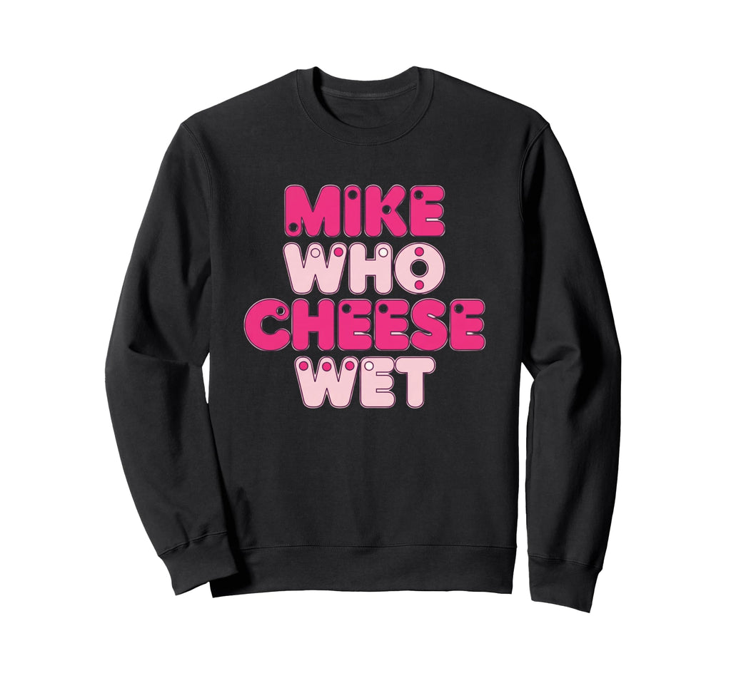 Novelty Typography Mike Who Cheese Wet Sweatshirt - Graphic Print Unisex - T-Shirt, Sweatshirt, Hoodie