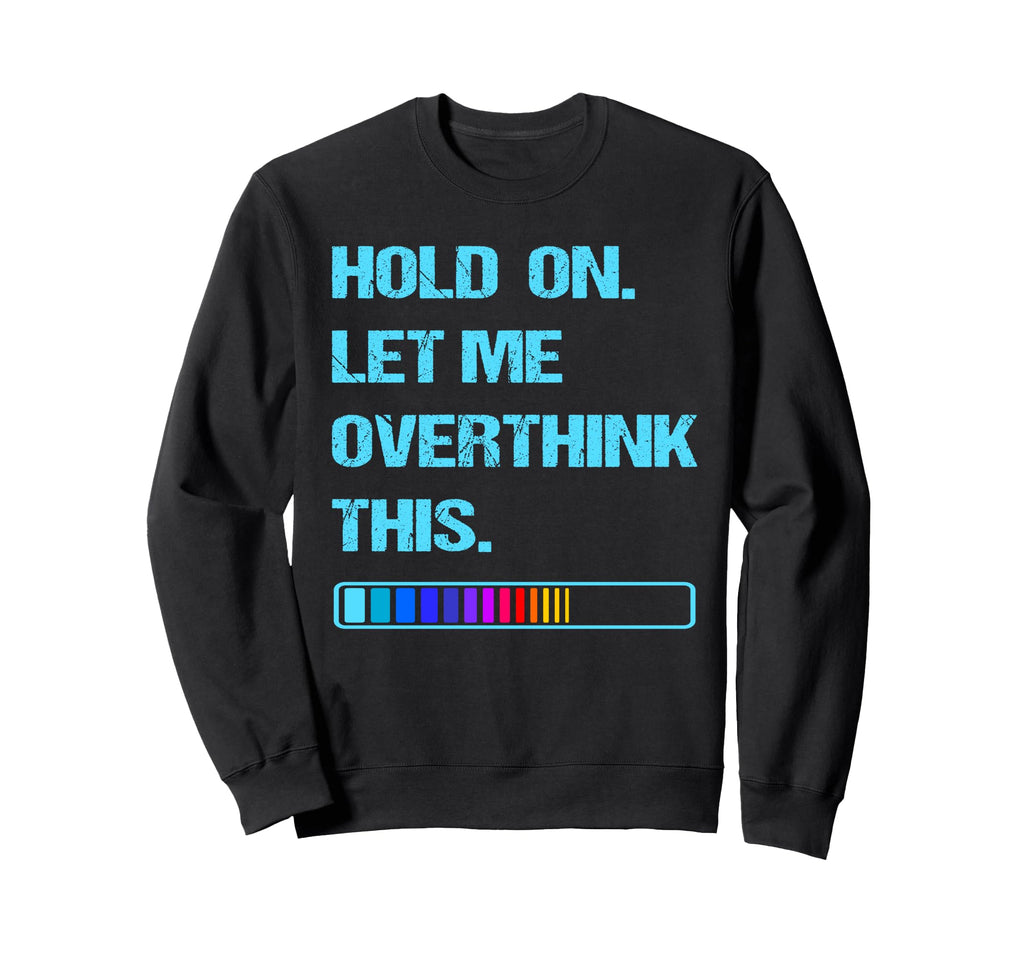 Hold Let Me Overthink This Sweatshirt - Fun Novelty Design Unisex - T-Shirt, Sweatshirt, Hoodie