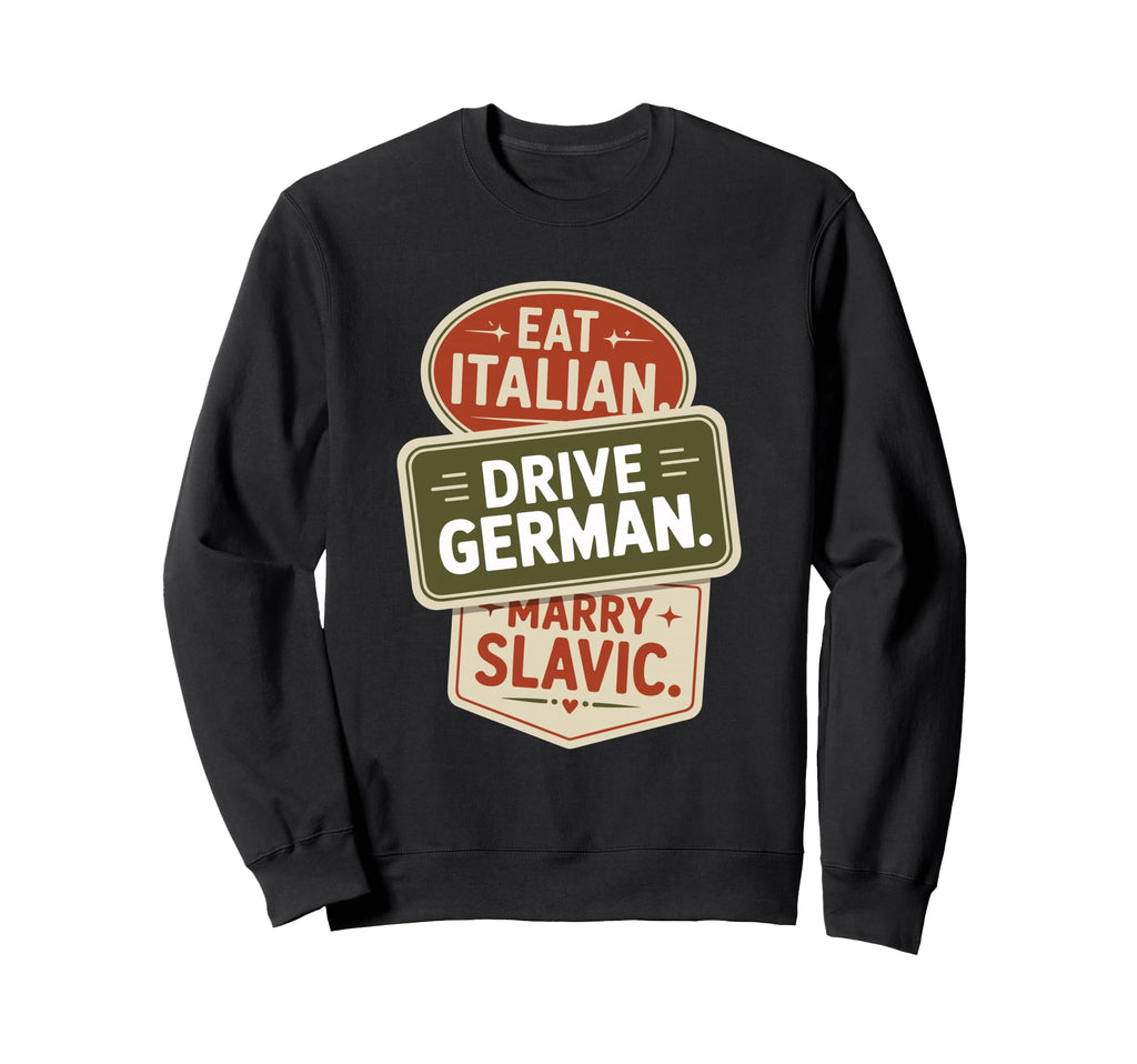 Eat Italian Drive German Marry Slavic Sweatshirt - Trendy Graphic Unisex - T-Shirt, Sweatshirt, Hoodie