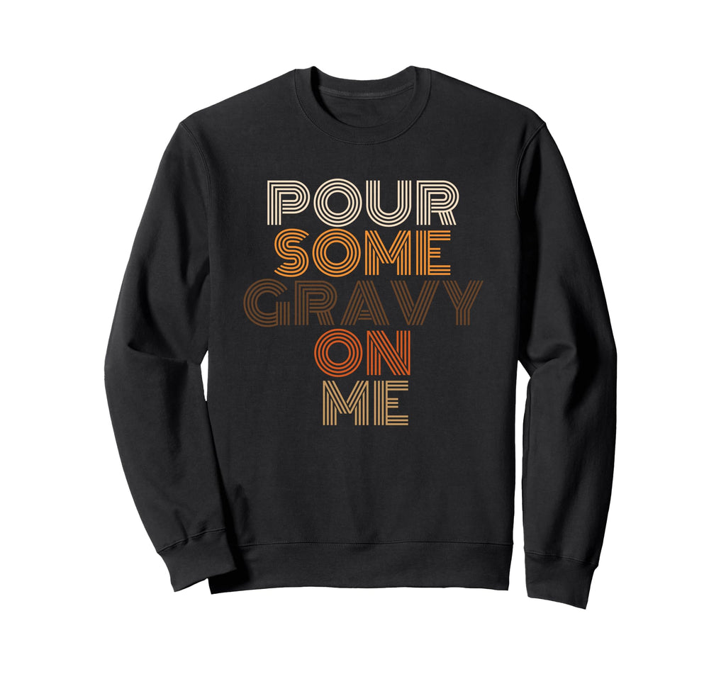 Pour Some Gravy Me Thanksgiving Sweatshirt - Graphic Print Unisex - T-Shirt, Sweatshirt, Hoodie